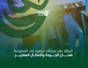 الرقابة الدورية لمحطات الوقود في السعودية: ضمان الجودة والامتثال للمعايير
